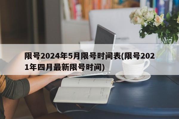 限号2024年5月限号时间表(限号2021年四月最新限号时间)